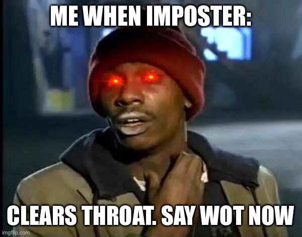 Y'all Got Any More Of That | ME WHEN IMPOSTER:; CLEARS THROAT. SAY WOT NOW | image tagged in memes,y'all got any more of that | made w/ Imgflip meme maker