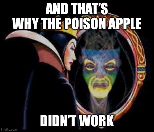 Mirror mirror on the wall | AND THAT’S WHY THE POISON APPLE DIDN’T WORK | image tagged in mirror mirror on the wall | made w/ Imgflip meme maker