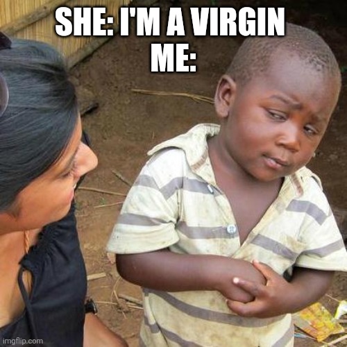 Third World Skeptical Kid Meme | SHE: I'M A VIRGIN 
ME: | image tagged in memes,third world skeptical kid | made w/ Imgflip meme maker
