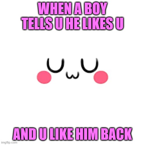 UwU | WHEN A BOY TELLS U HE LIKES U; AND U LIKE HIM BACK | image tagged in uwu,dougnuts | made w/ Imgflip meme maker