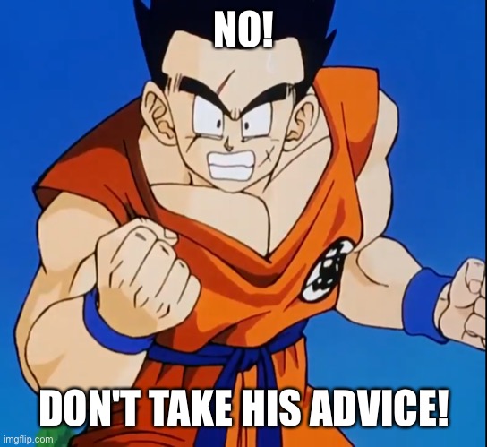 Angry Yamcha (DBZ) | NO! DON'T TAKE HIS ADVICE! | image tagged in angry yamcha dbz | made w/ Imgflip meme maker