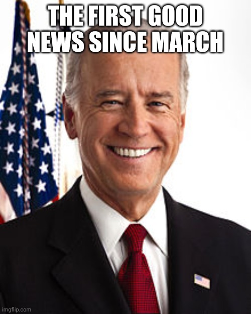 Joe Biden | THE FIRST GOOD NEWS SINCE MARCH | image tagged in memes,joe biden | made w/ Imgflip meme maker