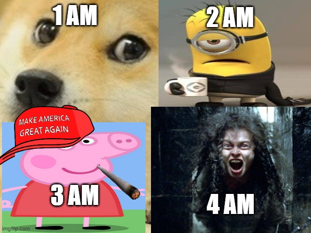 sorry but this is me at 4 am | 1 AM; 2 AM; 3 AM; 4 AM | image tagged in memes,midnight,weird,i have no idea what i am doing | made w/ Imgflip meme maker