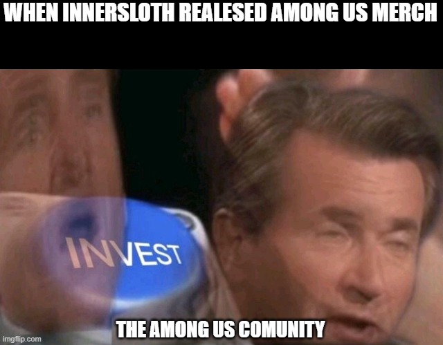 Invest | WHEN INNERSLOTH REALESED AMONG US MERCH; THE AMONG US COMUNITY | image tagged in invest | made w/ Imgflip meme maker