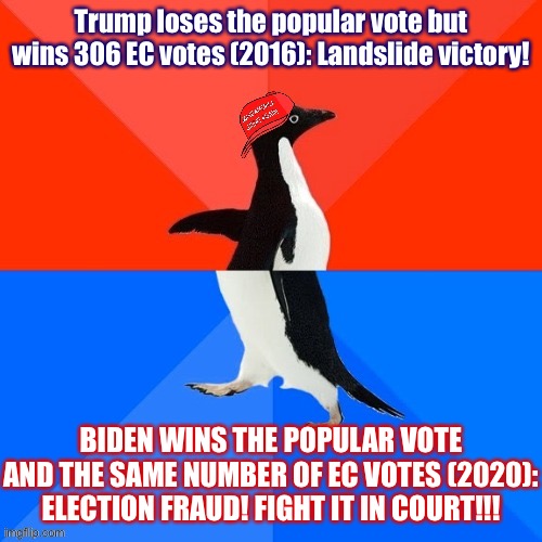 lol | Trump loses the popular vote but wins 306 EC votes (2016): Landslide victory! BIDEN WINS THE POPULAR VOTE AND THE SAME NUMBER OF EC VOTES (2020): ELECTION FRAUD! FIGHT IT IN COURT!!! | image tagged in socially awesome awkward penguin maga hat,election 2020,election 2016,popular vote,electoral college,conservative hypocrisy | made w/ Imgflip meme maker