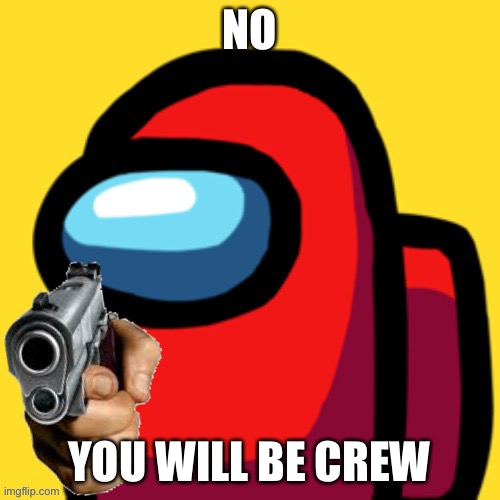 among us with gun | NO YOU WILL BE CREW | image tagged in among us with gun | made w/ Imgflip meme maker