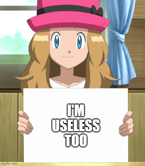 Serena | I'M USELESS TOO | image tagged in serena | made w/ Imgflip meme maker