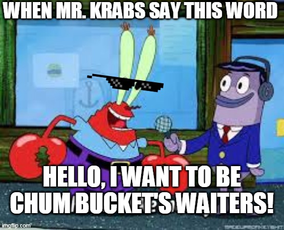 Mr. krabs love chum bucket! then want to bankrupt krusty krab! | WHEN MR. KRABS SAY THIS WORD; HELLO, I WANT TO BE CHUM BUCKET'S WAITERS! | image tagged in mr krabs i like money | made w/ Imgflip meme maker