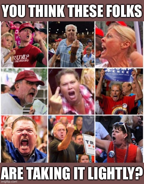 Plenty of Trump supporters are threatening civil war over the '20 results. Yeah, that's p triggered. | YOU THINK THESE FOLKS; ARE TAKING IT LIGHTLY? | image tagged in triggered trump supporters,triggered,trump supporters,civil war | made w/ Imgflip meme maker