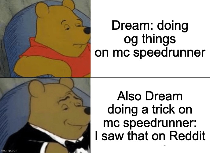 Tuxedo Winnie The Pooh | Dream: doing og things on mc speedrunner; Also Dream doing a trick on mc speedrunner: I saw that on Reddit | image tagged in memes,tuxedo winnie the pooh | made w/ Imgflip meme maker