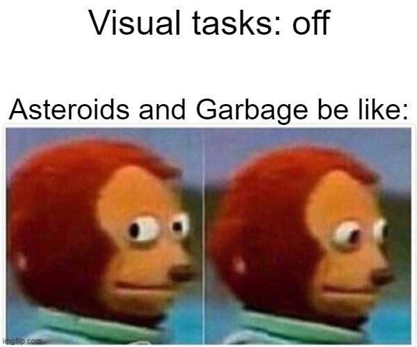 Monkey Puppet Meme | Visual tasks: off; Asteroids and Garbage be like: | image tagged in memes,monkey puppet | made w/ Imgflip meme maker