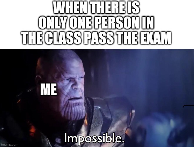 Thanos Impossible | WHEN THERE IS ONLY ONE PERSON IN THE CLASS PASS THE EXAM; ME | image tagged in thanos impossible | made w/ Imgflip meme maker