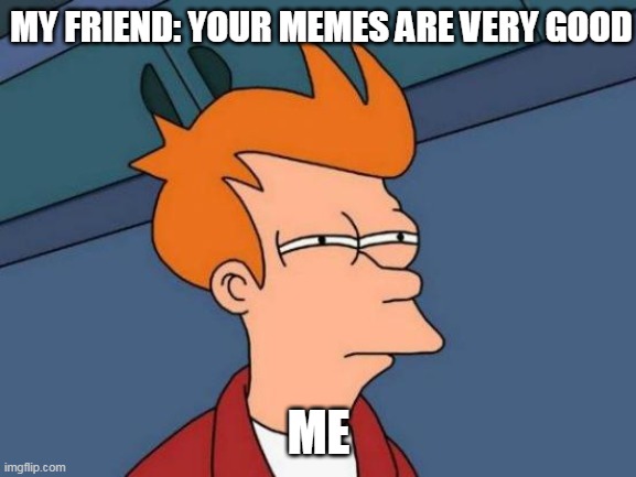 sarcastic friend | MY FRIEND: YOUR MEMES ARE VERY GOOD; ME | image tagged in memes,futurama fry,sarcastic friend,distrust,suspect,omg | made w/ Imgflip meme maker