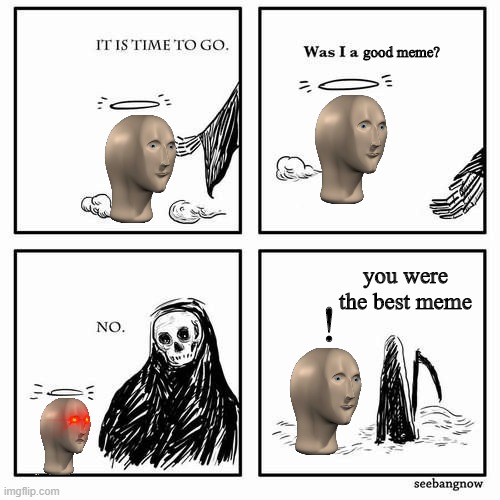 meme man | good meme? you were the best meme; ! | image tagged in it is time to go,meme man | made w/ Imgflip meme maker