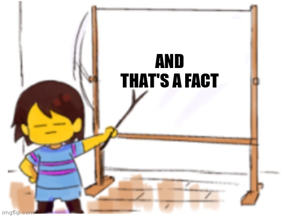 Frisk Sign | AND THAT'S A FACT | image tagged in frisk sign | made w/ Imgflip meme maker