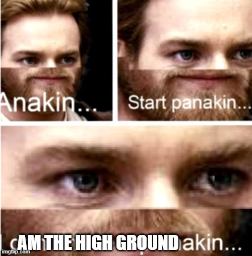 Anakin Start Panakin | AM THE HIGH GROUND | image tagged in anakin start panakin | made w/ Imgflip meme maker