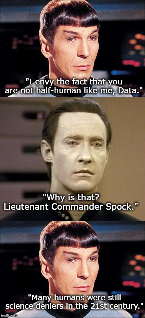 Humans. mmmmmiiiirrrriiiiitte? | "I envy the fact that you are not half-human like me, Data."; "Why is that? Lieutenant Commander Spock."; "Many humans were still science deniers in the 21st century." | image tagged in condescending spock,data,science,denial,humans | made w/ Imgflip meme maker
