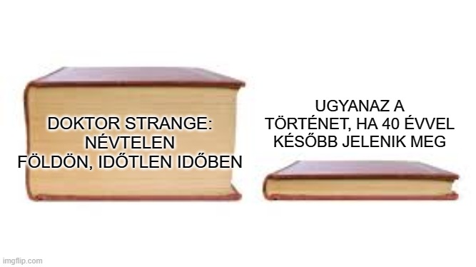 Big book small book | UGYANAZ A TÖRTÉNET, HA 40 ÉVVEL KÉSŐBB JELENIK MEG; DOKTOR ​STRANGE: NÉVTELEN FÖLDÖN, IDŐTLEN IDŐBEN | image tagged in big book small book | made w/ Imgflip meme maker