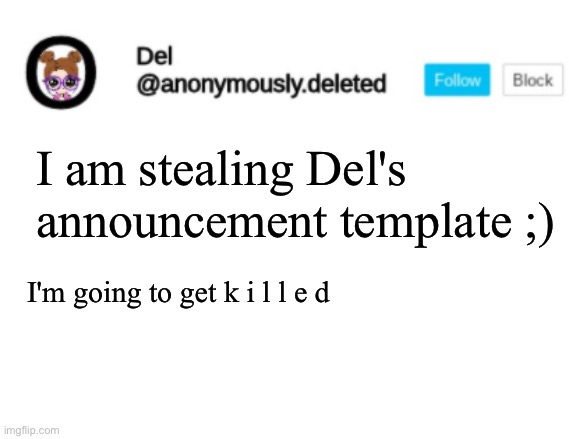 . | I am stealing Del's announcement template ;); I'm going to get k i l l e d | image tagged in del announcement | made w/ Imgflip meme maker