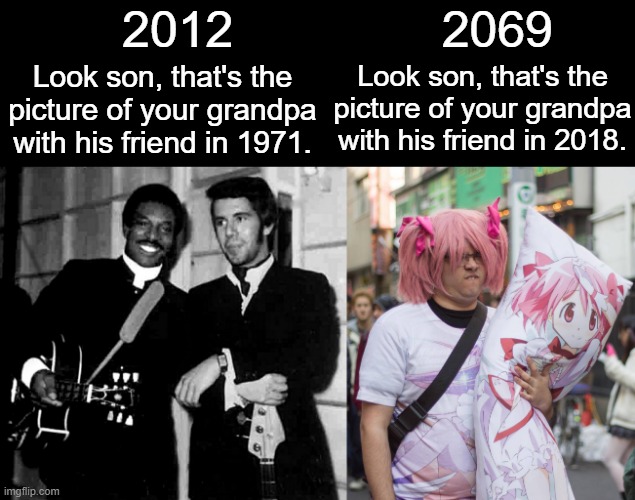 My grandson: I WANT TO BE LIKE HIM | 2012               2069; Look son, that's the picture of your grandpa with his friend in 1971. Look son, that's the picture of your grandpa with his friend in 2018. | image tagged in grandpa,weebs,dakimakura,bruh,memes,animeme | made w/ Imgflip meme maker