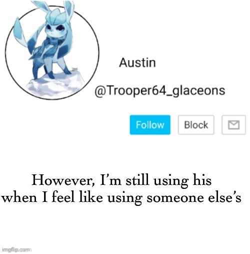Glaceon announcement | However, I’m still using his when I feel like using someone else’s | image tagged in glaceon announcement | made w/ Imgflip meme maker