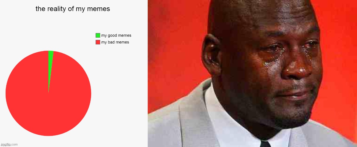 The reality of my memes | image tagged in crying michael jordan,so true memes,good memes,bad memes,my meme,reality | made w/ Imgflip meme maker