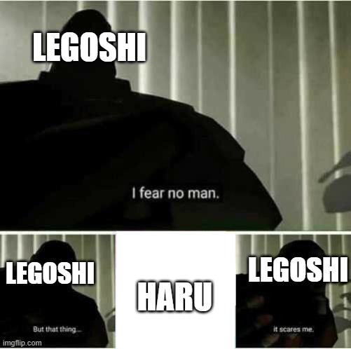 What Legoshi fears | LEGOSHI; LEGOSHI; LEGOSHI; HARU | image tagged in i fear no man | made w/ Imgflip meme maker
