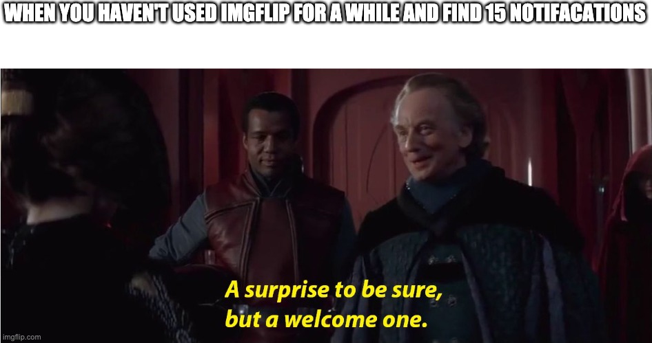 A suprise to be sure, but a welcome one | WHEN YOU HAVEN'T USED IMGFLIP FOR A WHILE AND FIND 15 NOTIFACATIONS | image tagged in a suprise to be sure but a welcome one,memes | made w/ Imgflip meme maker