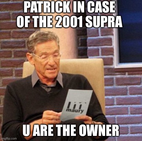 U are the owner | PATRICK IN CASE OF THE 2001 SUPRA; U ARE THE OWNER | image tagged in memes,maury lie detector | made w/ Imgflip meme maker