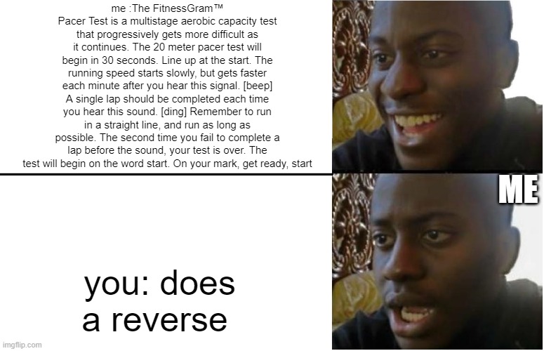 Disappointed Black Guy | me :The FitnessGram™ Pacer Test is a multistage aerobic capacity test that progressively gets more difficult as it continues. The 20 meter p | image tagged in disappointed black guy | made w/ Imgflip meme maker