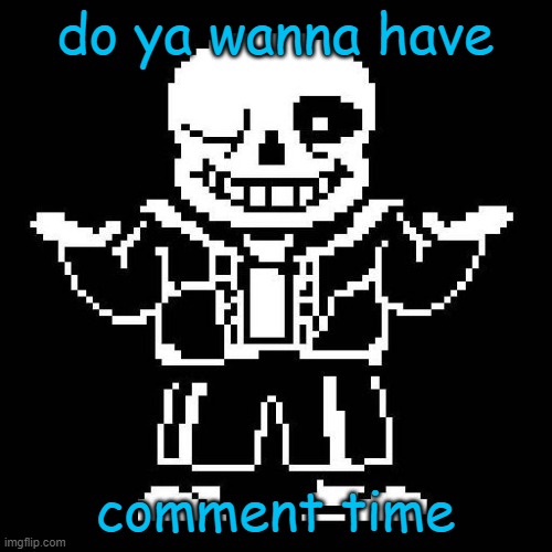 sans undertale | do ya wanna have comment time | image tagged in sans undertale | made w/ Imgflip meme maker