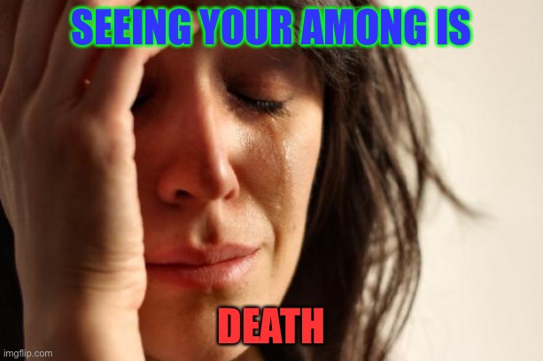 Among us meme | SEEING YOUR AMONG IS; DEATH | image tagged in memes,first world problems,among us,funny memes,dank memes | made w/ Imgflip meme maker