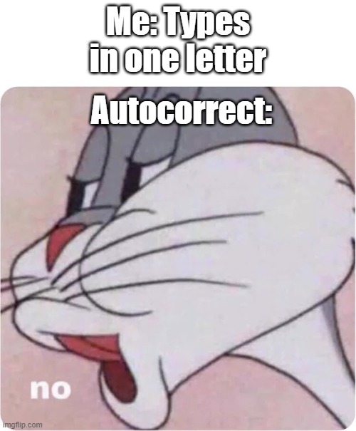 Bugs Bunny No | Me: Types in one letter; Autocorrect: | image tagged in bugs bunny no,memes | made w/ Imgflip meme maker