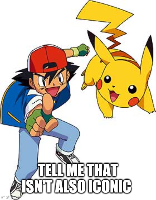 Ash and Pikachu | TELL ME THAT ISN'T ALSO ICONIC | image tagged in ash and pikachu | made w/ Imgflip meme maker