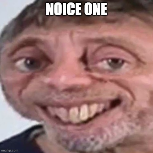 Noice | NOICE ONE | image tagged in noice | made w/ Imgflip meme maker