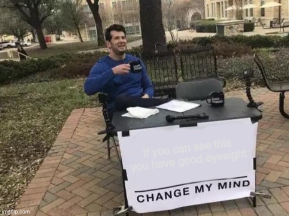 Change My Mind Meme | If you can see this you have good eyesight | image tagged in memes,change my mind | made w/ Imgflip meme maker
