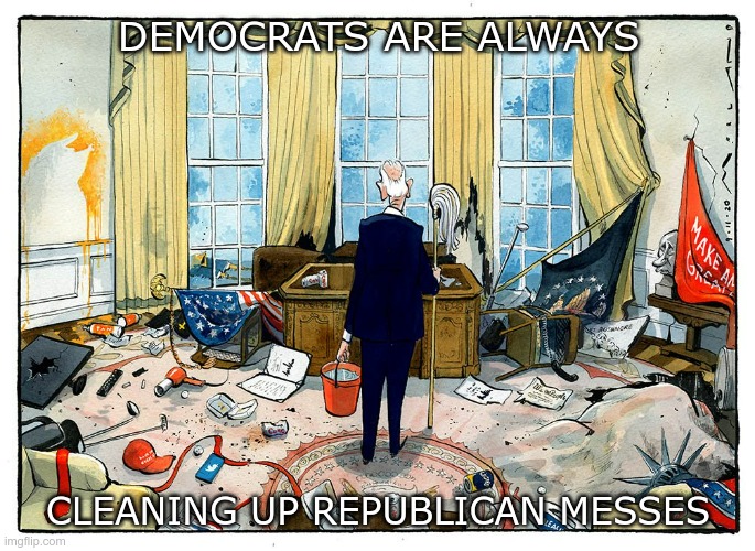 Joe's First Day | DEMOCRATS ARE ALWAYS; CLEANING UP REPUBLICAN MESSES | image tagged in trump,biden | made w/ Imgflip meme maker