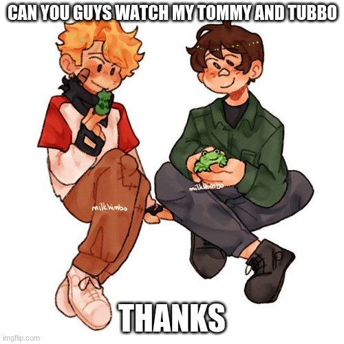 :3 | CAN YOU GUYS WATCH MY TOMMY AND TUBBO; THANKS | made w/ Imgflip meme maker