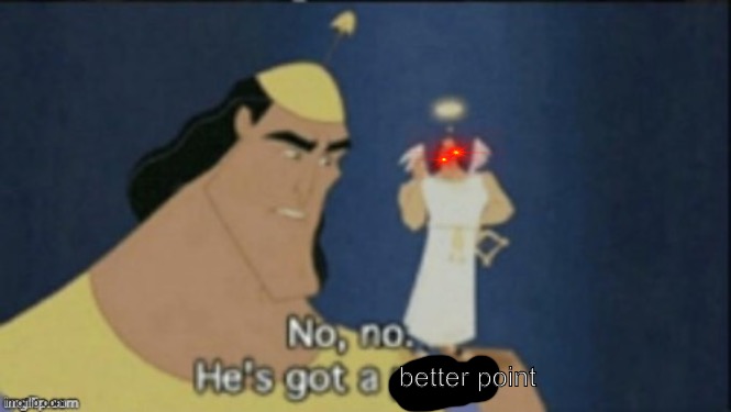 no no hes got a point | better point | image tagged in no no hes got a point | made w/ Imgflip meme maker