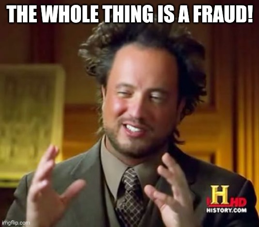 Ancient Aliens Meme | THE WHOLE THING IS A FRAUD! | image tagged in memes,fraud,mocking,history | made w/ Imgflip meme maker