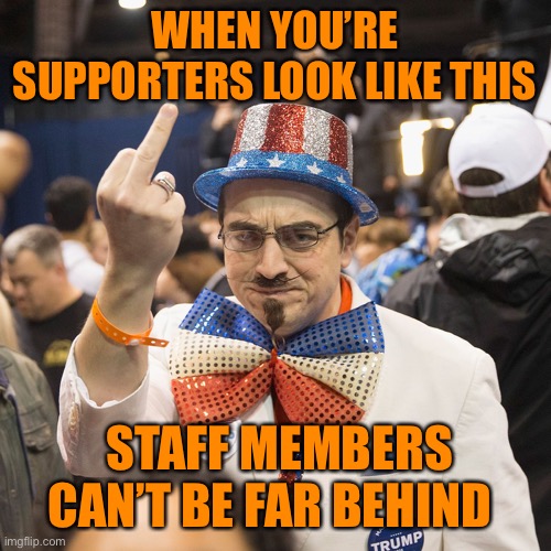 WHEN YOU’RE SUPPORTERS LOOK LIKE THIS STAFF MEMBERS CAN’T BE FAR BEHIND | made w/ Imgflip meme maker