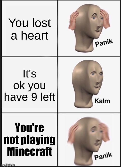 Panik Kalm Panik Meme | You lost a heart; It's ok you have 9 left; You're not playing Minecraft | image tagged in memes,panik kalm panik | made w/ Imgflip meme maker