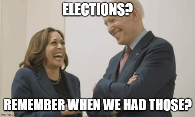 Biden Harris Laughing | ELECTIONS? REMEMBER WHEN WE HAD THOSE? | image tagged in biden harris laughing | made w/ Imgflip meme maker