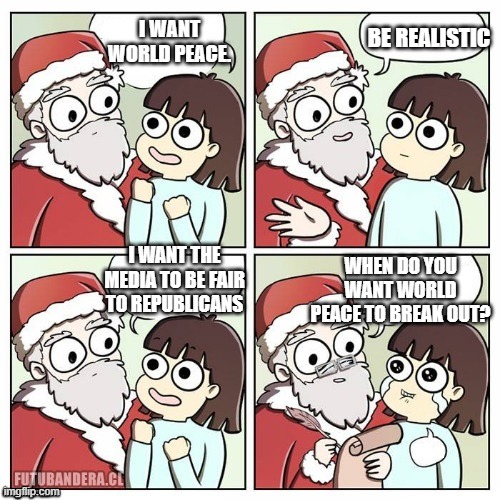 Some things are just impossible: | BE REALISTIC; I WANT WORLD PEACE. WHEN DO YOU WANT WORLD PEACE TO BREAK OUT? I WANT THE MEDIA TO BE FAIR TO REPUBLICANS | image tagged in santa wish dragon | made w/ Imgflip meme maker