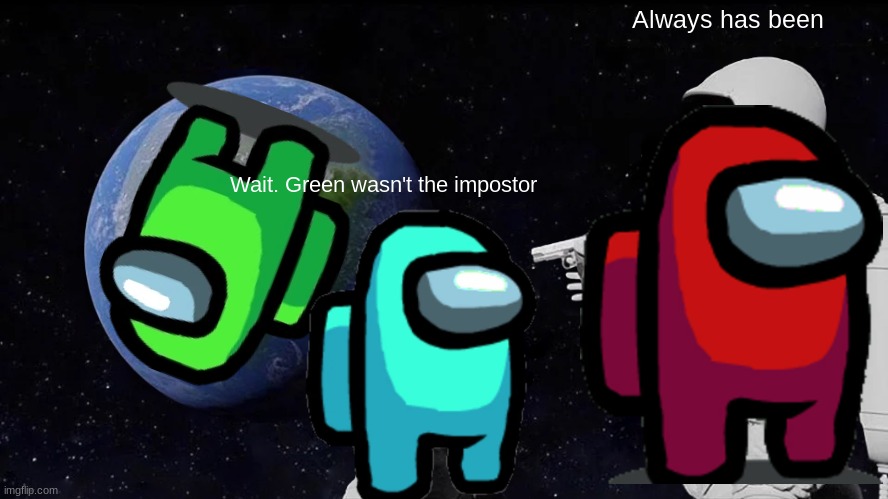 I got bored so I used stickers | Always has been; Wait. Green wasn't the impostor | image tagged in memes,always has been | made w/ Imgflip meme maker