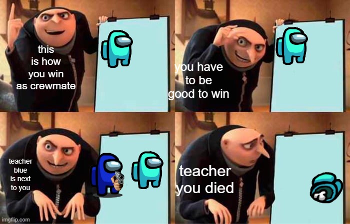 Gru's Plan Meme | this is how you win as crewmate; you have to be good to win; teacher you died; teacher blue is next to you | image tagged in memes,gru's plan | made w/ Imgflip meme maker