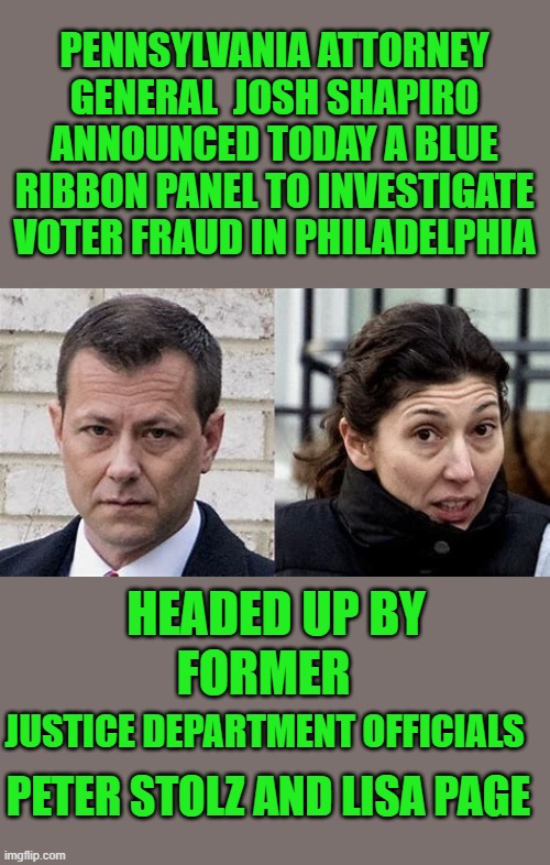 yep | PENNSYLVANIA ATTORNEY GENERAL  JOSH SHAPIRO ANNOUNCED TODAY A BLUE RIBBON PANEL TO INVESTIGATE VOTER FRAUD IN PHILADELPHIA; HEADED UP BY; FORMER; JUSTICE DEPARTMENT OFFICIALS; PETER STOLZ AND LISA PAGE | image tagged in voter fraud,democrats,communism,joe biden,2020 elections | made w/ Imgflip meme maker