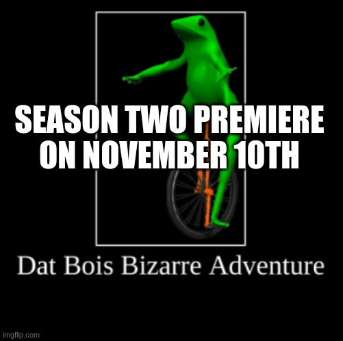 SEASON TWO PREMIERE ON NOVEMBER 10TH | image tagged in dat boi | made w/ Imgflip meme maker