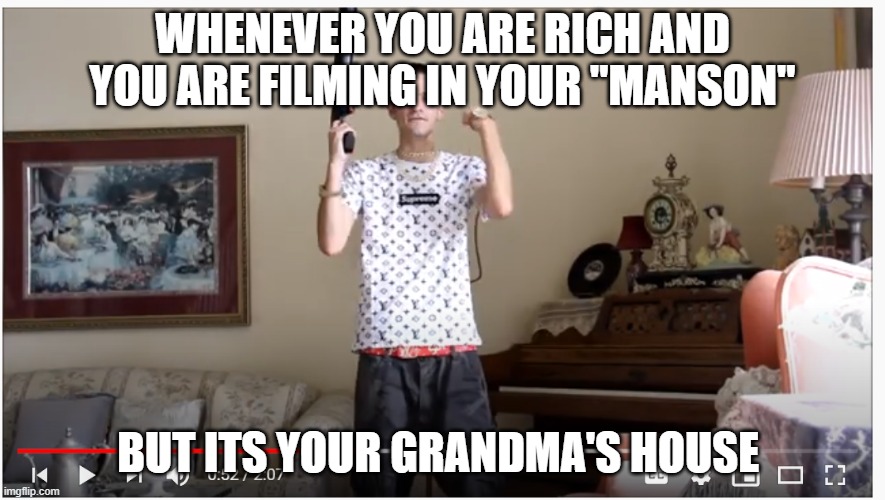 rich white man memes | WHENEVER YOU ARE RICH AND YOU ARE FILMING IN YOUR "MANSON"; BUT ITS YOUR GRANDMA'S HOUSE | image tagged in asshole,rich white man,bad a rapping,not from the hood | made w/ Imgflip meme maker