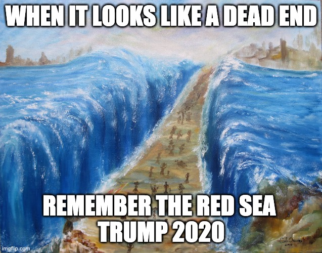 Trump and the Red Sea | WHEN IT LOOKS LIKE A DEAD END; REMEMBER THE RED SEA 
TRUMP 2020 | image tagged in donald trump,trump,election 2020,election fraud | made w/ Imgflip meme maker